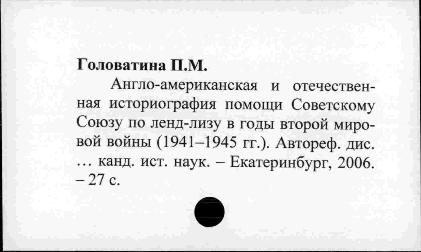 ﻿Головатина П.М.
Англо-американская и отечественная историография помощи Советскому Союзу по ленд-лизу в годы второй мировой войны (1941-1945 гг.). Автореф. дис. ... канд. ист. наук. - Екатеринбург, 2006. -27 с.